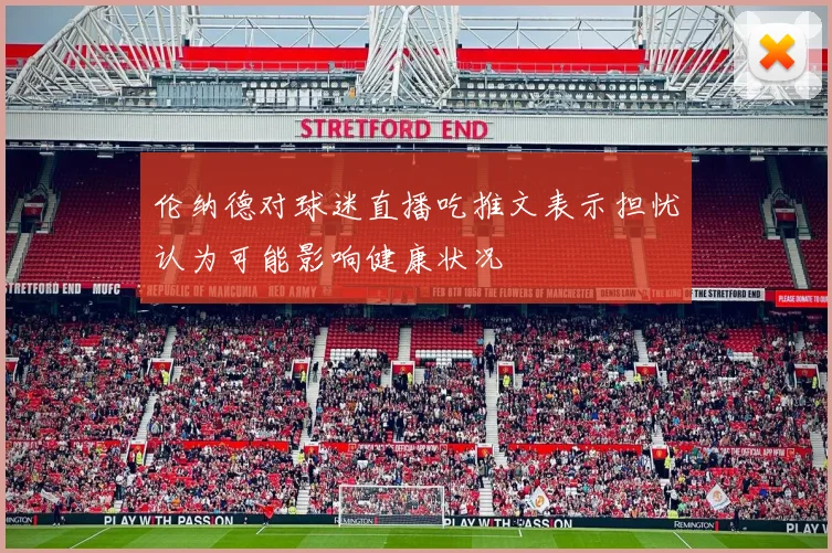 伦纳德对球迷直播吃推文表示担忧认为可能影响健康状况