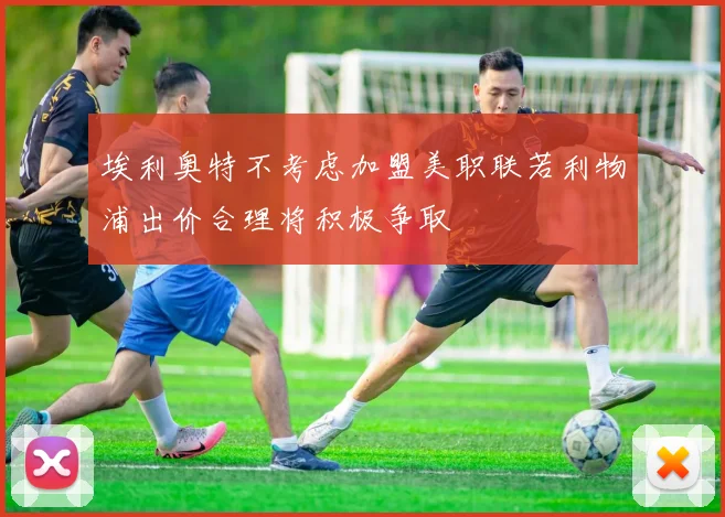 埃利奥特不考虑加盟美职联若利物浦出价合理将积极争取