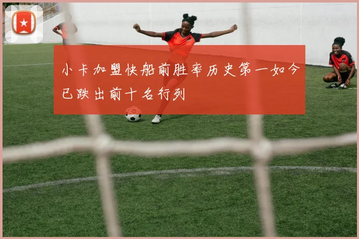 小卡加盟快船前胜率历史第一如今已跌出前十名行列