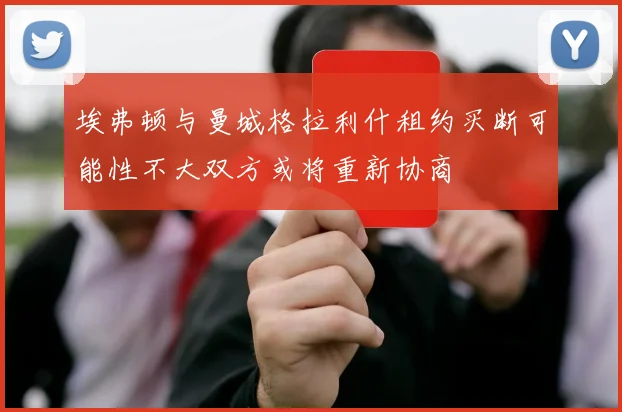 埃弗顿与曼城格拉利什租约买断可能性不大双方或将重新协商