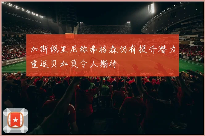 加斯佩里尼称弗格森仍有提升潜力重返贝加莫令人期待
