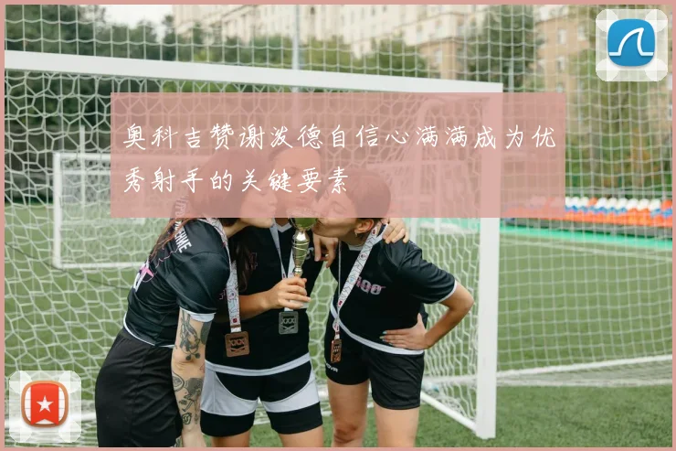 奥科吉赞谢泼德自信心满满成为优秀射手的关键要素