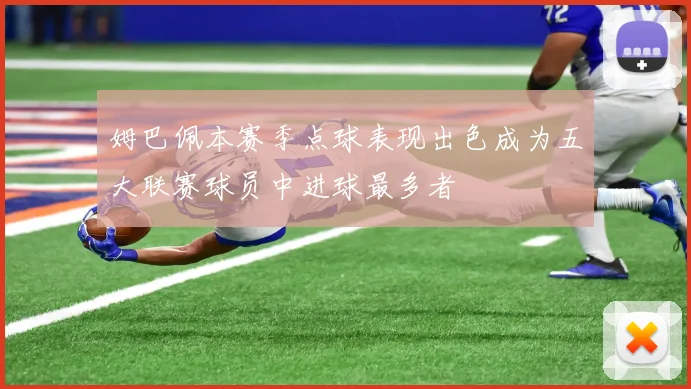 姆巴佩本赛季点球表现出色成为五大联赛球员中进球最多者